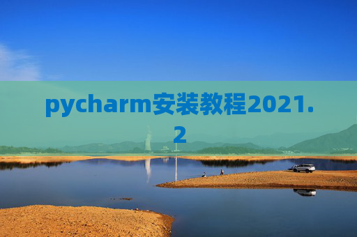 pycharm安装教程2021.2 pycharm安装教程2021.2